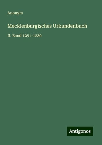 Mecklenburgisches Urkundenbuch: II. Band 1251-1280 Mecklenburgisches Urkundenbuch: II. Band 1251-1280 von Antigonos Verlag