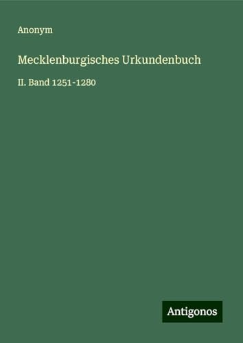 Mecklenburgisches Urkundenbuch: II. Band 1251-1280 Mecklenburgisches Urkundenbuch: II. Band 1251-1280 von Antigonos Verlag