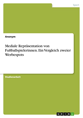 Mediale Repräsentation von Fußballspielerinnen. Ein Vergleich zweier Werbespots Mediale Repräsentation von Fußballspielerinnen. Ein Vergleich zweier Werbespots von Books on Demand