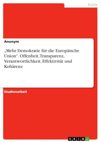 ¿Mehr Demokratie für die Europäische Union¿. Offenheit, Transparenz, Verantwortlichkeit, Effektivität und Kohärenz ¿Mehr Demokratie für die Europäische Union¿. Offenheit, Transparenz, Verantwortlichkeit, Effektivität und Kohärenz von GRIN Verlag