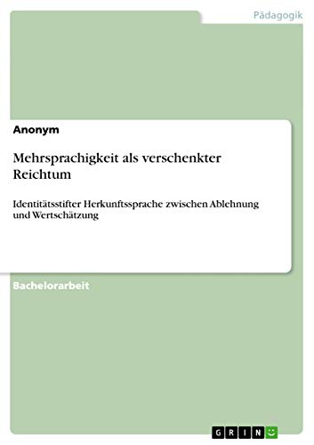 Mehrsprachigkeit als verschenkter Reichtum: Identitätsstifter Herkunftssprache zwischen Ablehnung und Wertschätzung Mehrsprachigkeit als verschenkter Reichtum: Identitätsstifter Herkunftssprache zwischen Ablehnung und Wertschätzung
