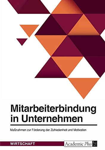Mitarbeiterbindung in Unternehmen. Maßnahmen zur Förderung der Zufriedenheit und Motivation Mitarbeiterbindung in Unternehmen. Maßnahmen zur Förderung der Zufriedenheit und Motivation