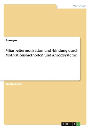 Mitarbeitermotivation und -bindung durch Motivationsmethoden und Anreizsysteme Mitarbeitermotivation und -bindung durch Motivationsmethoden und Anreizsysteme von Grin Verlag