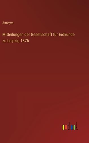 Mitteilungen der Gesellschaft für Erdkunde zu Leipzig 1876 von Outlook Verlag