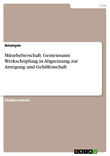 Miturheberschaft. Gemeinsame Werkschöpfung in Abgrenzung zur Anregung und Gehilfenschaft Miturheberschaft. Gemeinsame Werkschöpfung in Abgrenzung zur Anregung und Gehilfenschaft