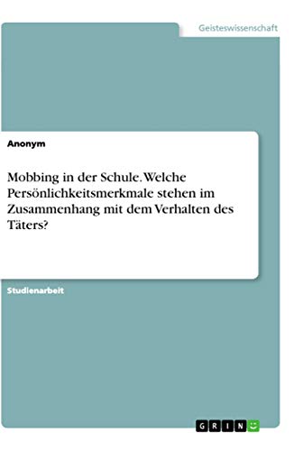 Mobbing in der Schule. Welche Persönlichkeitsmerkmale stehen im Zusammenhang mit dem Verhalten des Täters? Mobbing in der Schule. Welche Persönlichkeitsmerkmale stehen im Zusammenhang mit dem Verhalten des Täters?