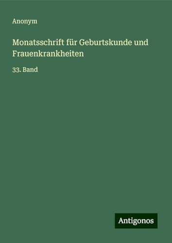 Monatsschrift für Geburtskunde und Frauenkrankheiten: 33. Band Monatsschrift für Geburtskunde und Frauenkrankheiten: 33. Band von Antigonos Verlag