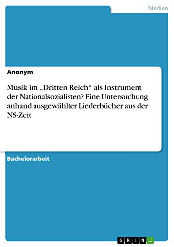 Musik im ¿Dritten Reich¿ als Instrument der Nationalsozialisten? Eine Untersuchung anhand ausgewählter Liederbücher aus der NS-Zeit Musik im ¿Dritten Reich¿ als Instrument der Nationalsozialisten? Eine Untersuchung anhand ausgewählter Liederbücher aus der NS-Zeit