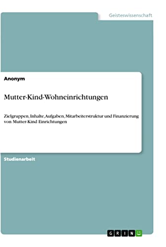 Mutter-Kind-Wohneinrichtungen: Zielgruppen, Inhalte, Aufgaben, Mitarbeiterstruktur und Finanzierung von Mutter-Kind Einrichtungen