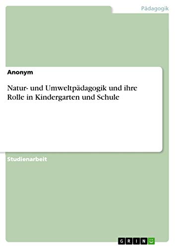 Natur- und Umweltpädagogik und ihre Rolle in Kindergarten und Schule Natur- und Umweltpädagogik und ihre Rolle in Kindergarten und Schule von Grin Verlag
