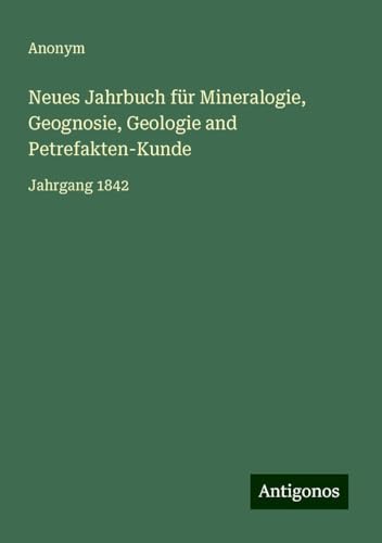 Neues Jahrbuch für Mineralogie, Geognosie, Geologie and Petrefakten-Kunde: Jahrgang 1842 Neues Jahrbuch für Mineralogie, Geognosie, Geologie and Petrefakten-Kunde: Jahrgang 1842 von Antigonos Verlag