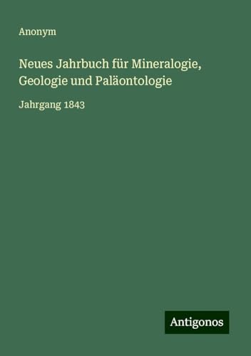 Neues Jahrbuch für Mineralogie, Geologie und Paläontologie: Jahrgang 1843 Neues Jahrbuch für Mineralogie, Geologie und Paläontologie: Jahrgang 1843 von Antigonos Verlag