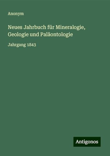 Neues Jahrbuch für Mineralogie, Geologie und Paläontologie: Jahrgang 1843 Neues Jahrbuch für Mineralogie, Geologie und Paläontologie: Jahrgang 1843 von Antigonos Verlag