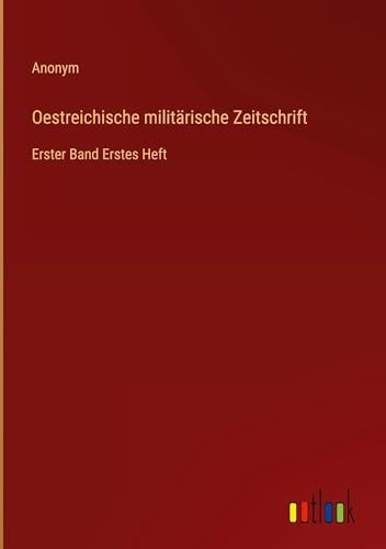 Oestreichische militärische Zeitschrift: Erster Band Erstes Heft von Outlook Verlag