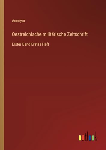 Oestreichische militärische Zeitschrift: Erster Band Erstes Heft von Outlook Verlag