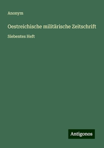 Oestreichische militärische Zeitschrift: Siebentes Heft Oestreichische militärische Zeitschrift: Siebentes Heft von Antigonos Verlag