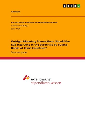 Outright Monetary Transactions. Should the ECB intervene in the Eurocrisis by buying Bonds of Crisis Countries? Outright Monetary Transactions. Should the ECB intervene in the Eurocrisis by buying Bonds of Crisis Countries? von GRIN Verlag
