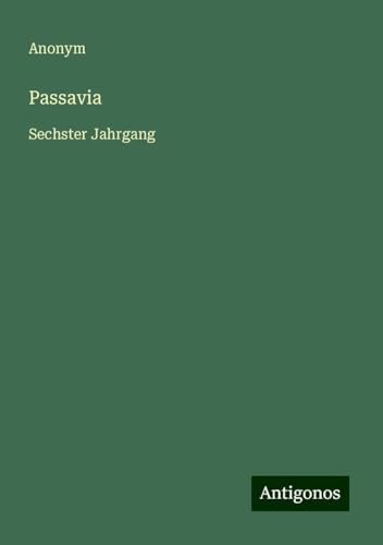 Passavia: Sechster Jahrgang Passavia: Sechster Jahrgang von Antigonos Verlag