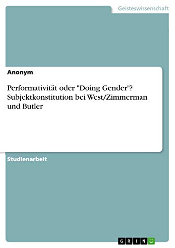 Performativität oder "Doing Gender"? Subjektkonstitution bei West/Zimmerman und Butler Performativität oder "Doing Gender"? Subjektkonstitution bei West/Zimmerman und Butler von Grin Verlag