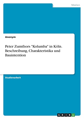 Peter Zumthors "Kolumba" in Köln. Beschreibung, Charakteristika und Bauintention von Books on Demand