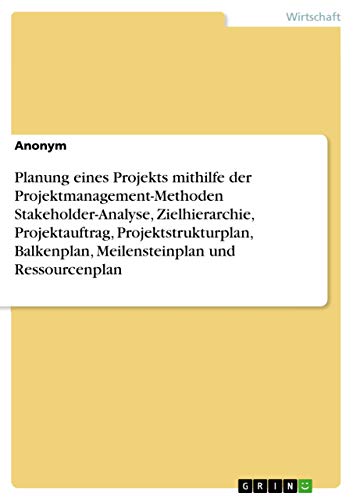 Planung eines Projekts mithilfe der Projektmanagement-Methoden Stakeholder-Analyse, Zielhierarchie, Projektauftrag, Projektstrukturplan, Balkenplan, Meilensteinplan und Ressourcenplan Planung eines Projekts mithilfe der Projektmanagement-Methoden Stakeholder-Analyse, Zielhierarchie, Projektauftrag, Projektstrukturplan, Balkenplan, Meilensteinplan und Ressourcenplan