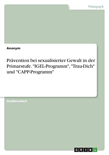 Prävention bei sexualisierter Gewalt in der Primarstufe. "IGEL-Programm", "Trau-Dich" und "CAPP-Programm"