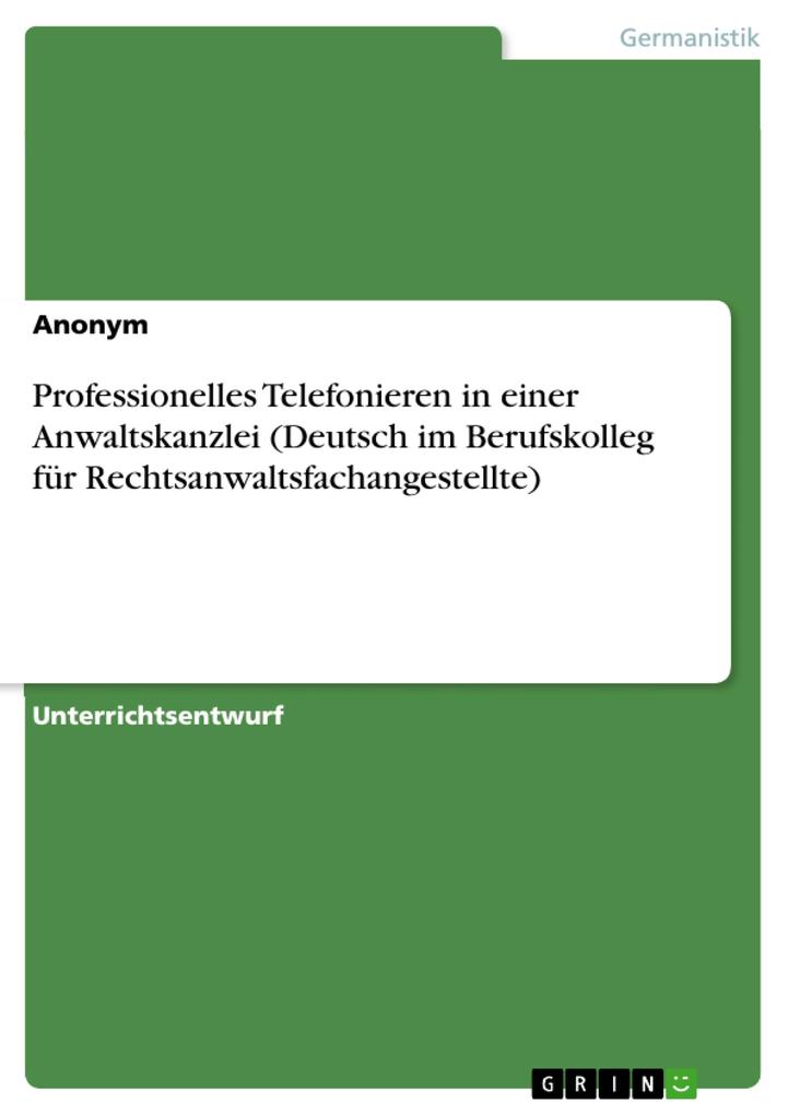 Professionelles Telefonieren in einer Anwaltskanzlei (Deutsch im Berufskolleg für Rechtsanwaltsfachangestellte) von GRIN Verlag