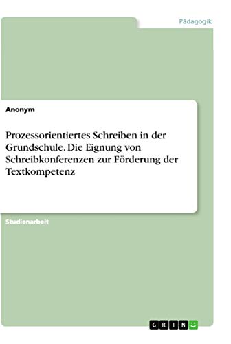 Prozessorientiertes Schreiben in der Grundschule. Die Eignung von Schreibkonferenzen zur Förderung der Textkompetenz Prozessorientiertes Schreiben in der Grundschule. Die Eignung von Schreibkonferenzen zur Förderung der Textkompetenz