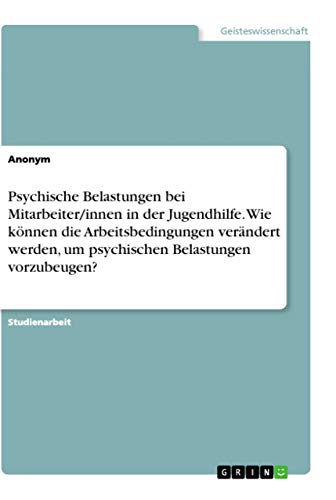 Psychische Belastungen bei Mitarbeiter/innen in der Jugendhilfe. Wie können die Arbeitsbedingungen verändert werden, um psychischen Belastungen vorzubeugen? Psychische Belastungen bei Mitarbeiter/innen in der Jugendhilfe. Wie können die Arbeitsbedingungen verändert werden, um psychischen Belastungen vorzubeugen?