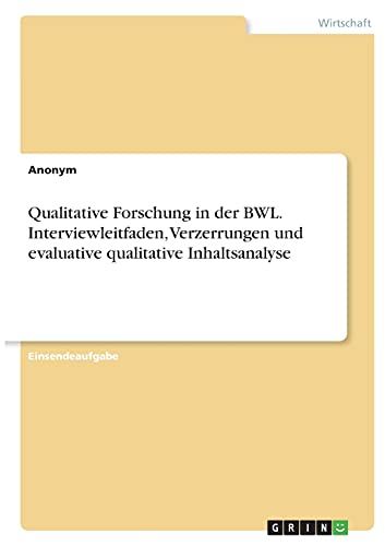 Qualitative Forschung in der BWL. Interviewleitfaden, Verzerrungen und evaluative qualitative Inhaltsanalyse Qualitative Forschung in der BWL. Interviewleitfaden, Verzerrungen und evaluative qualitative Inhaltsanalyse