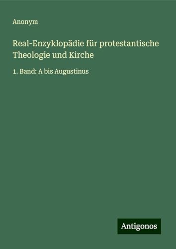 Real-Enzyklopädie für protestantische Theologie und Kirche: 1. Band: A bis Augustinus