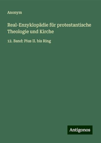 Real-Enzyklopädie für protestantische Theologie und Kirche: 12. Band: Pius II. bis Ring Real-Enzyklopädie für protestantische Theologie und Kirche: 12. Band: Pius II. bis Ring von Antigonos Verlag