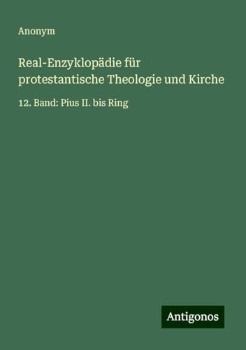 Real-Enzyklopädie für protestantische Theologie und Kirche: 12. Band: Pius II. bis Ring Real-Enzyklopädie für protestantische Theologie und Kirche: 12. Band: Pius II. bis Ring von Antigonos Verlag