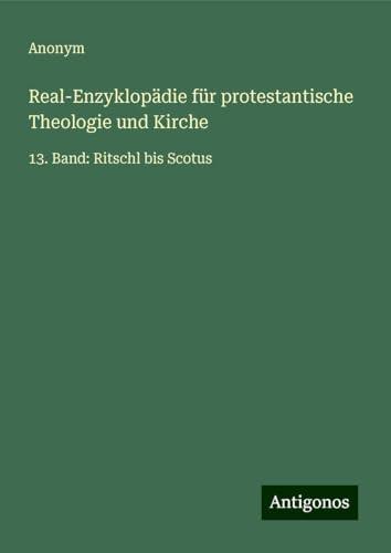 Real-Enzyklopädie für protestantische Theologie und Kirche: 13. Band: Ritschl bis Scotus Real-Enzyklopädie für protestantische Theologie und Kirche: 13. Band: Ritschl bis Scotus von Antigonos Verlag