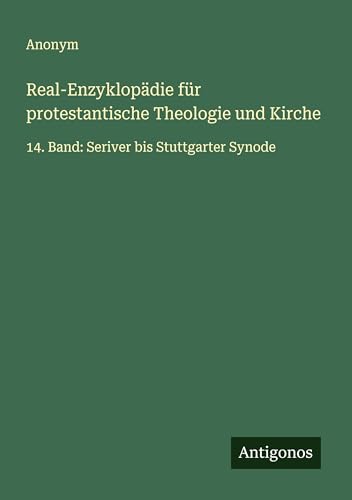 Real-Enzyklopädie für protestantische Theologie und Kirche: 14. Band: Seriver bis Stuttgarter Synode Real-Enzyklopädie für protestantische Theologie und Kirche: 14. Band: Seriver bis Stuttgarter Synode von Antigonos Verlag