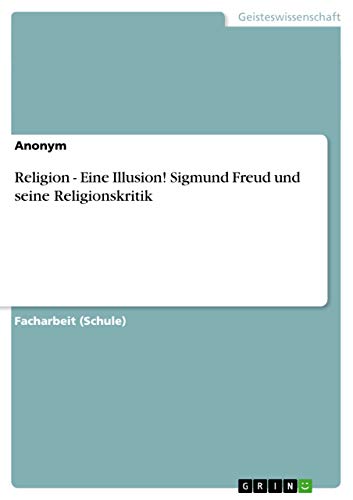 Religion - Eine Illusion! Sigmund Freud und seine Religionskritik von GRIN Verlag