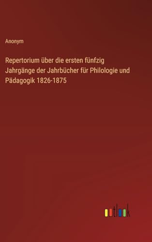 Repertorium über die ersten fünfzig Jahrgänge der Jahrbücher für Philologie und Pädagogik 1826-1875 von Outlook Verlag