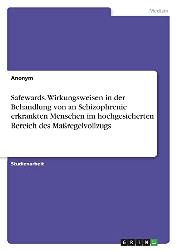 Safewards. Wirkungsweisen in der Behandlung von an Schizophrenie erkrankten Menschen im hochgesicherten Bereich des Maßregelvollzugs Safewards. Wirkungsweisen in der Behandlung von an Schizophrenie erkrankten Menschen im hochgesicherten Bereich des Maßregelvollzugs