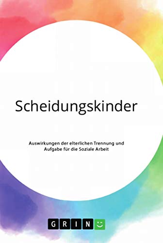 Scheidungskinder. Auswirkungen der elterlichen Trennung und Aufgabe für die Soziale Arbeit Scheidungskinder. Auswirkungen der elterlichen Trennung und Aufgabe für die Soziale Arbeit