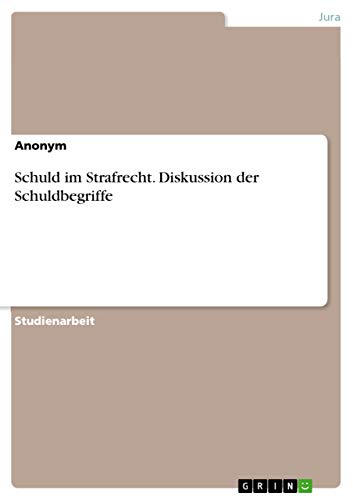Schuld im Strafrecht. Diskussion der Schuldbegriffe Schuld im Strafrecht. Diskussion der Schuldbegriffe