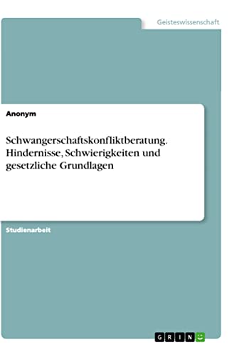 Schwangerschaftskonfliktberatung. Hindernisse, Schwierigkeiten und gesetzliche Grundlagen Schwangerschaftskonfliktberatung. Hindernisse, Schwierigkeiten und gesetzliche Grundlagen