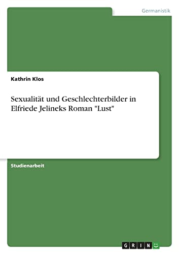 Sexualität und Geschlechterbilder in Elfriede Jelineks Roman "Lust" von GRIN Verlag
