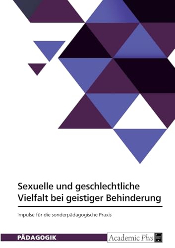 Sexuelle und geschlechtliche Vielfalt bei geistiger Behinderung: Impulse für die sonderpädagogische Praxis Sexuelle und geschlechtliche Vielfalt bei geistiger Behinderung: Impulse für die sonderpädagogische Praxis von GRIN Verlag
