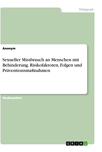 Sexueller Missbrauch an Menschen mit Behinderung. Risikofaktoren, Folgen und Präventionsmaßnahmen Sexueller Missbrauch an Menschen mit Behinderung. Risikofaktoren, Folgen und Präventionsmaßnahmen