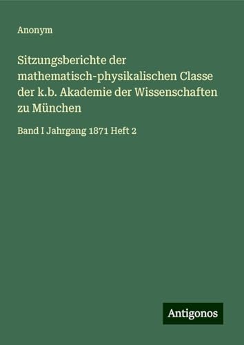 Sitzungsberichte der mathematisch-physikalischen Classe der k.b. Akademie der Wissenschaften zu München: Band I Jahrgang 1871 Heft 2 Sitzungsberichte der mathematisch-physikalischen Classe der k.b. Akademie der Wissenschaften zu München: Band I Jahrgang 1871 Heft 2