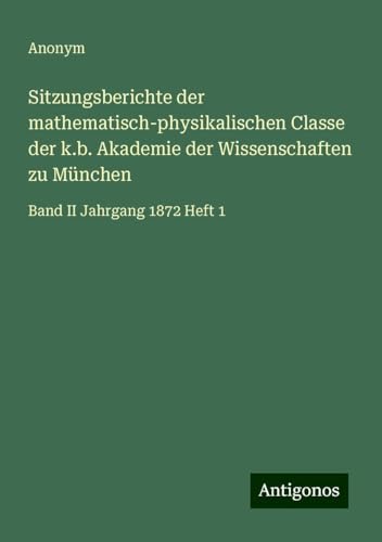 Sitzungsberichte der mathematisch-physikalischen Classe der k.b. Akademie der Wissenschaften zu München: Band II Jahrgang 1872 Heft 1