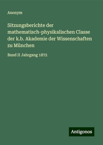 Sitzungsberichte der mathematisch-physikalischen Classe der k.b. Akademie der Wissenschaften zu München: Band II Jahrgang 1872