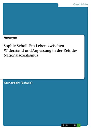 Sophie Scholl. Ein Leben zwischen Widerstand und Anpassung in der Zeit des Nationalsozialismus Sophie Scholl. Ein Leben zwischen Widerstand und Anpassung in der Zeit des Nationalsozialismus