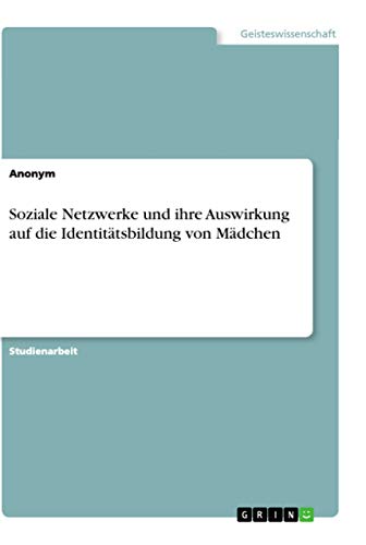 Soziale Netzwerke und ihre Auswirkung auf die Identitätsbildung von Mädchen Soziale Netzwerke und ihre Auswirkung auf die Identitätsbildung von Mädchen