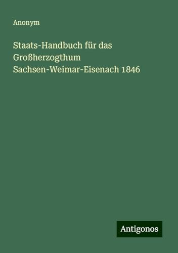 Staats-Handbuch für das Großherzogthum Sachsen-Weimar-Eisenach 1846 Staats-Handbuch für das Großherzogthum Sachsen-Weimar-Eisenach 1846 von Antigonos Verlag